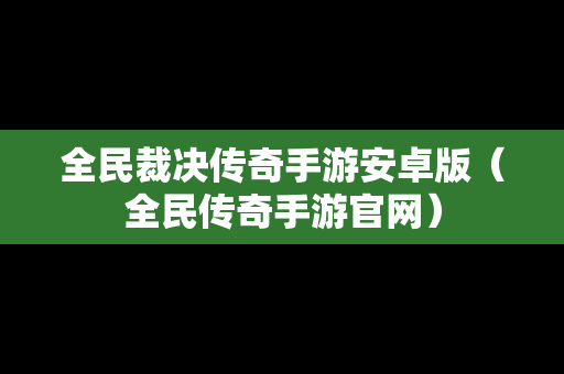 全民裁决传奇手游安卓版（全民传奇手游官网）