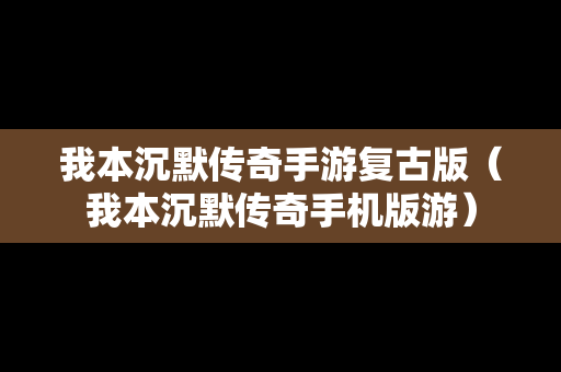 我本沉默传奇手游复古版（我本沉默传奇手机版游）