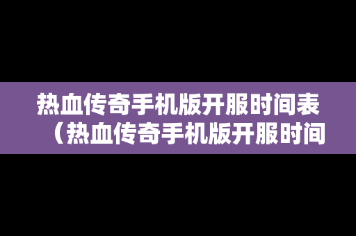 热血传奇手机版开服时间表（热血传奇手机版开服时间表最新）
