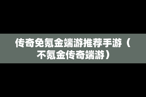 传奇免氪金端游推荐手游（不氪金传奇端游）