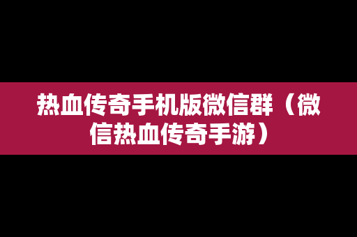 热血传奇手机版微信群（微信热血传奇手游）