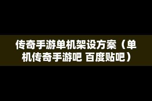 传奇手游单机架设方案（单机传奇手游吧 百度贴吧）
