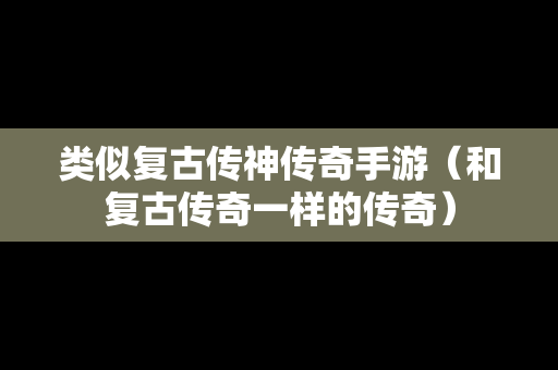 类似复古传神传奇手游（和复古传奇一样的传奇）