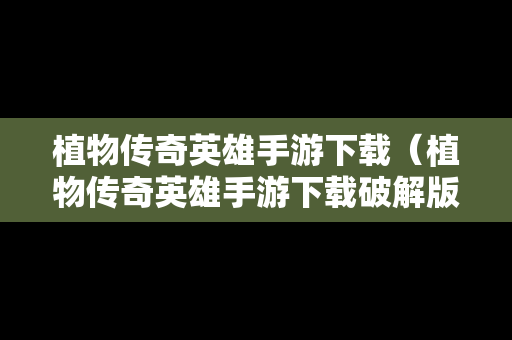 植物传奇英雄手游下载（植物传奇英雄手游下载破解版）
