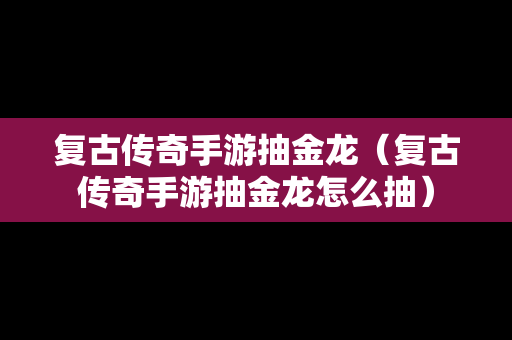 复古传奇手游抽金龙（复古传奇手游抽金龙怎么抽）