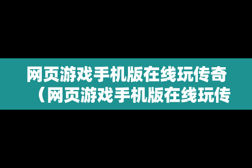 网页游戏手机版在线玩传奇（网页游戏手机版在线玩传奇手游）