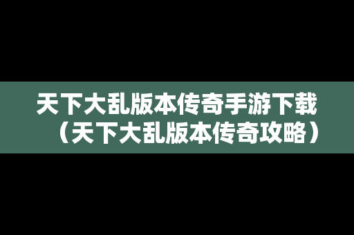 天下大乱版本传奇手游下载（天下大乱版本传奇攻略）