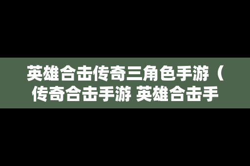 英雄合击传奇三角色手游（传奇合击手游 英雄合击手游）