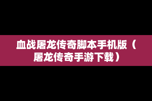 血战屠龙传奇脚本手机版（屠龙传奇手游下载）