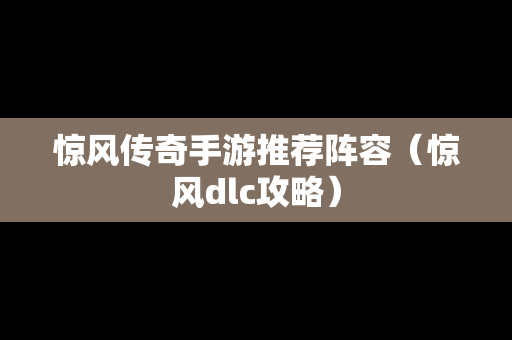 惊风传奇手游推荐阵容（惊风dlc攻略）