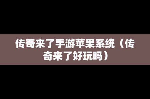 传奇来了手游苹果系统（传奇来了好玩吗）