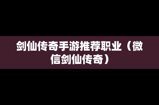 剑仙传奇手游推荐职业（微信剑仙传奇）