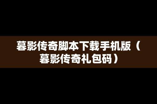 暮影传奇脚本下载手机版（暮影传奇礼包码）
