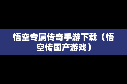 悟空专属传奇手游下载（悟空传国产游戏）