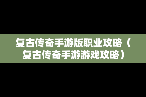 复古传奇手游版职业攻略（复古传奇手游游戏攻略）