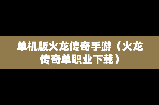 单机版火龙传奇手游（火龙传奇单职业下载）