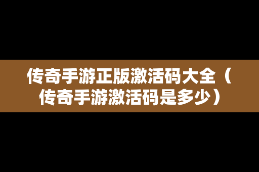 传奇手游正版激活码大全（传奇手游激活码是多少）