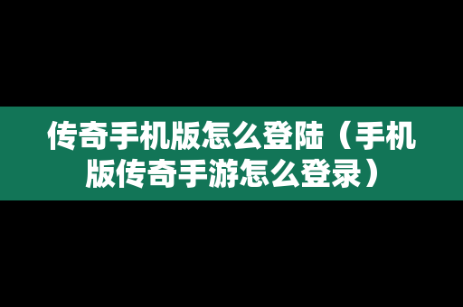传奇手机版怎么登陆（手机版传奇手游怎么登录）
