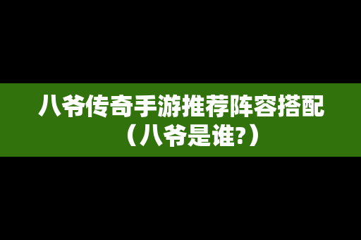 八爷传奇手游推荐阵容搭配（八爷是谁?）