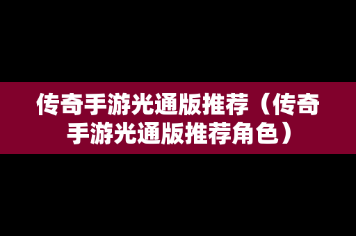 传奇手游光通版推荐（传奇手游光通版推荐角色）