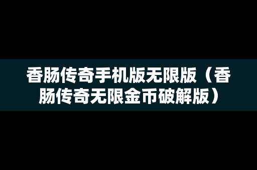 香肠传奇手机版无限版（香肠传奇无限金币破解版）