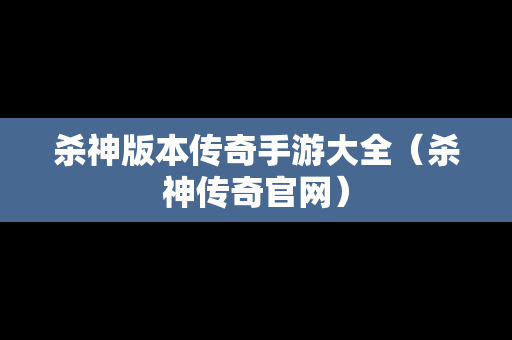 杀神版本传奇手游大全（杀神传奇官网）