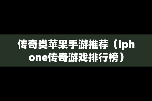传奇类苹果手游推荐（iphone传奇游戏排行榜）