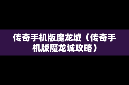 传奇手机版魔龙城（传奇手机版魔龙城攻略）