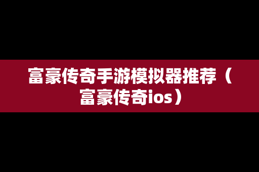 富豪传奇手游模拟器推荐（富豪传奇ios）