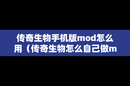 传奇生物手机版mod怎么用（传奇生物怎么自己做mod）