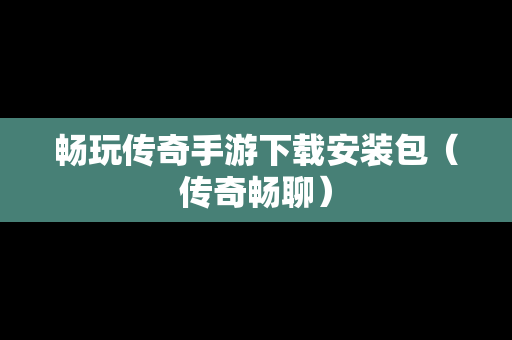 畅玩传奇手游下载安装包（传奇畅聊）