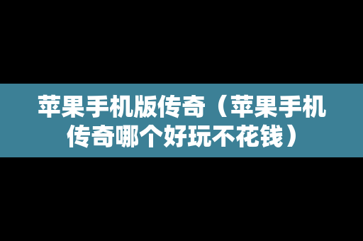 苹果手机版传奇（苹果手机传奇哪个好玩不花钱）