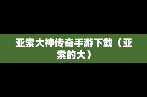 亚索大神传奇手游下载（亚索的大）