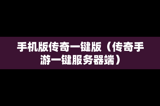 手机版传奇一键版（传奇手游一键服务器端）