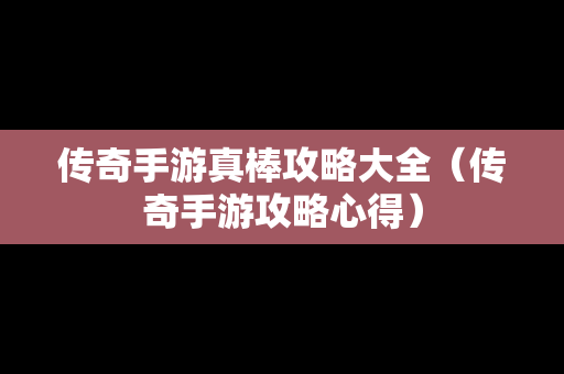 传奇手游真棒攻略大全（传奇手游攻略心得）