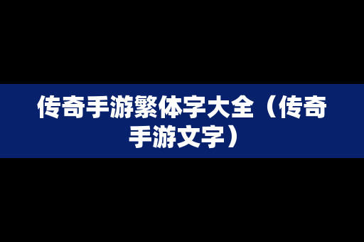 传奇手游繁体字大全（传奇手游文字）