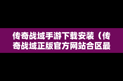 传奇战域手游下载安装（传奇战域正版官方网站合区最新公告）