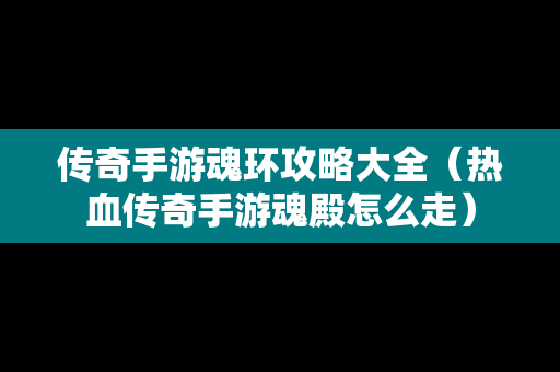 传奇手游魂环攻略大全（热血传奇手游魂殿怎么走）