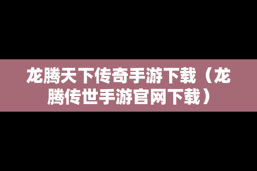 龙腾天下传奇手游下载（龙腾传世手游官网下载）
