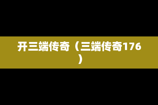 开三端传奇（三端传奇176）