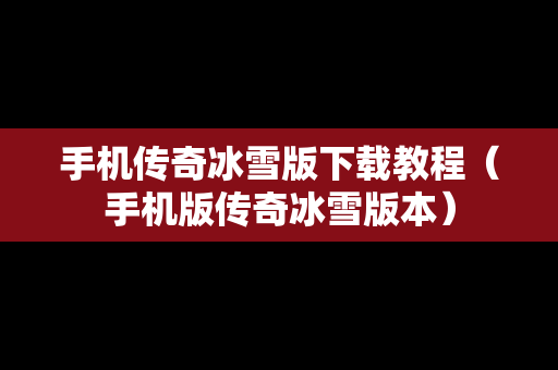 手机传奇冰雪版下载教程（手机版传奇冰雪版本）