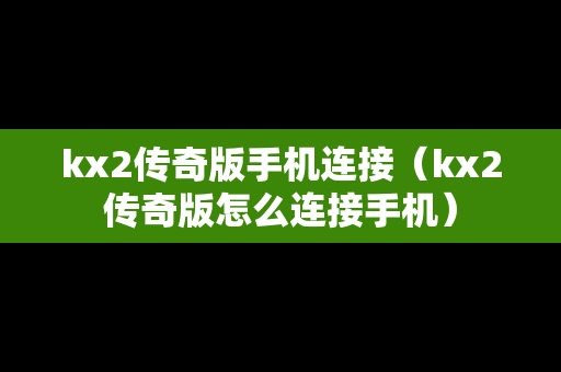 kx2传奇版手机连接（kx2传奇版怎么连接手机）