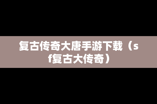 复古传奇大唐手游下载（sf复古大传奇）