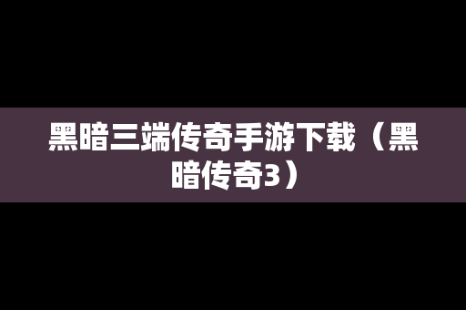 黑暗三端传奇手游下载（黑暗传奇3）