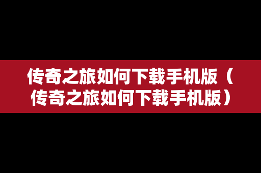 传奇之旅如何下载手机版（传奇之旅如何下载手机版）