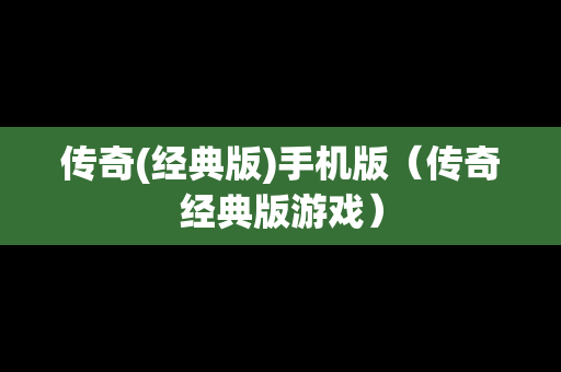 传奇(经典版)手机版（传奇经典版游戏）
