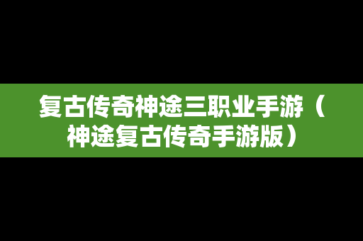 复古传奇神途三职业手游（神途复古传奇手游版）