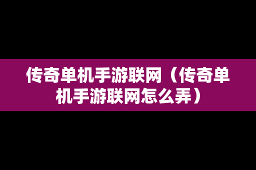 传奇单机手游联网（传奇单机手游联网怎么弄）