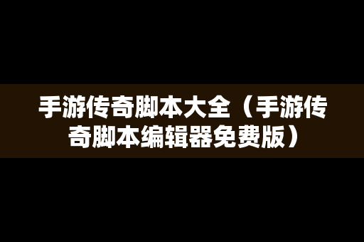 手游传奇脚本大全（手游传奇脚本编辑器免费版）