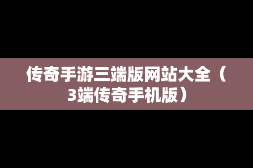 传奇手游三端版网站大全（3端传奇手机版）